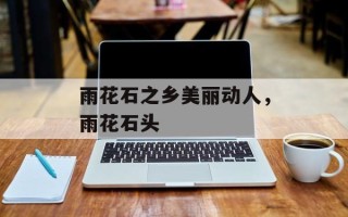 雨花石之乡美丽动人，雨花石头