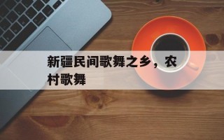 新疆民间歌舞之乡，农村歌舞