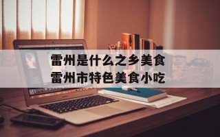 雷州是什么之乡美食 雷州市特色美食小吃