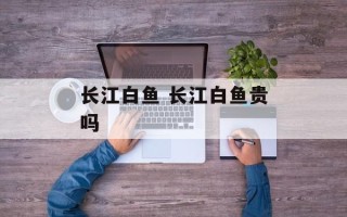 长江白鱼 长江白鱼贵吗