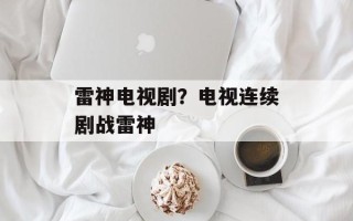雷神电视剧？电视连续剧战雷神