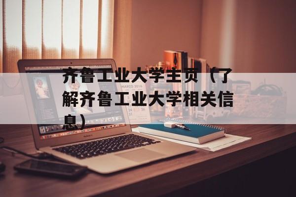 齐鲁工业大学主页（了解齐鲁工业大学相关信息）-第1张图片-