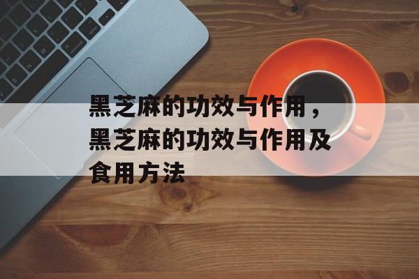 黑芝麻的功效与作用，黑芝麻的功效与作用及食用方法-第1张图片-