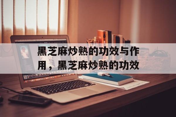 黑芝麻炒熟的功效与作用，黑芝麻炒熟的功效-第1张图片-