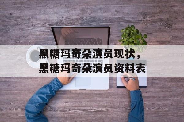 黑糖玛奇朵演员现状，黑糖玛奇朵演员资料表-第1张图片-