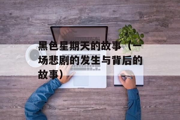 黑色星期天的故事（一场悲剧的发生与背后的故事）-第1张图片-
