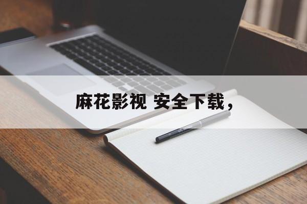 麻花影视 安全下载，-第1张图片-