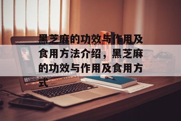 黑芝麻的功效与作用及食用方法介绍，黑芝麻的功效与作用及食用方式-第1张图片-