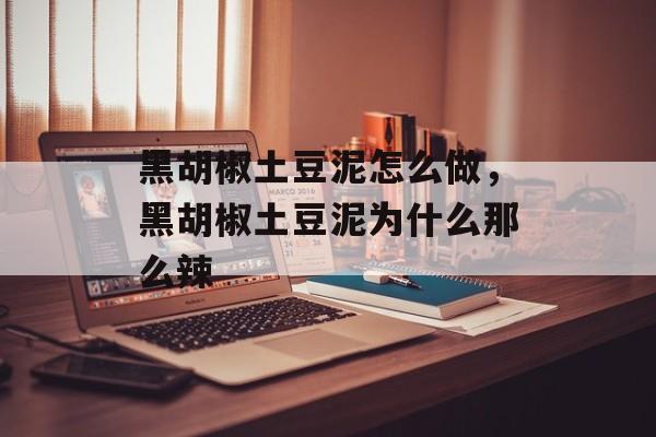 黑胡椒土豆泥怎么做，黑胡椒土豆泥为什么那么辣-第1张图片-