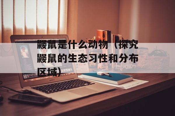 鼹鼠是什么动物（探究鼹鼠的生态习性和分布区域）-第1张图片-
