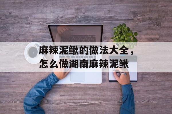 麻辣泥鳅的做法大全，怎么做湖南麻辣泥鳅-第1张图片-