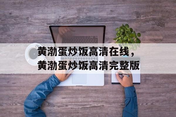 黄渤蛋炒饭高清在线，黄渤蛋炒饭高清完整版-第1张图片-