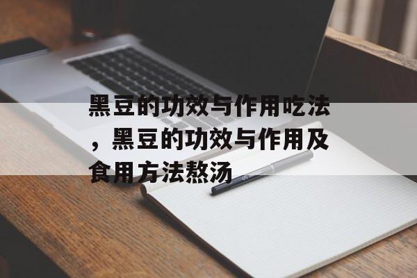 黑豆的功效与作用吃法，黑豆的功效与作用及食用方法熬汤-第1张图片-