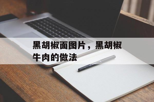 黑胡椒面图片，黑胡椒牛肉的做法-第1张图片-