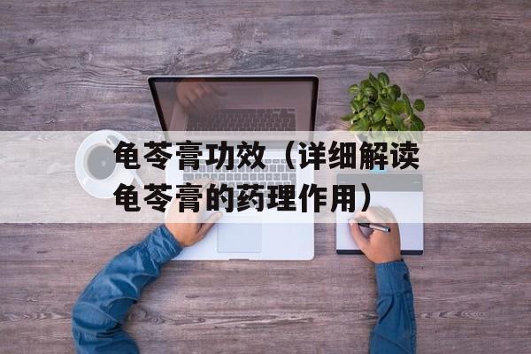 龟苓膏功效（详细解读龟苓膏的药理作用）-第1张图片-