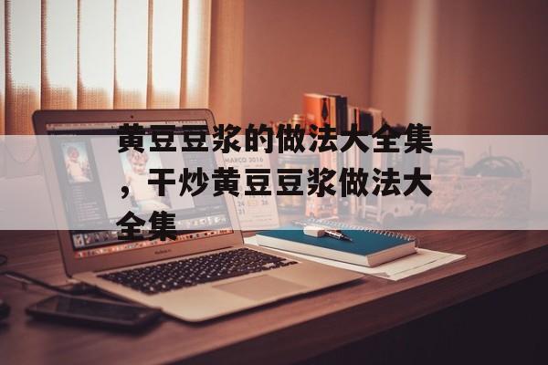 黄豆豆浆的做法大全集，干炒黄豆豆浆做法大全集-第1张图片-