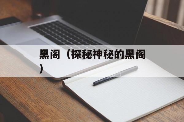 黑阁（探秘神秘的黑阁）-第1张图片-