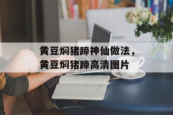 黄豆焖猪蹄神仙做法，黄豆焖猪蹄高清图片-第1张图片-