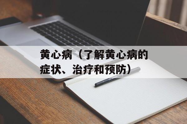 黄心病（了解黄心病的症状、治疗和预防）-第1张图片-