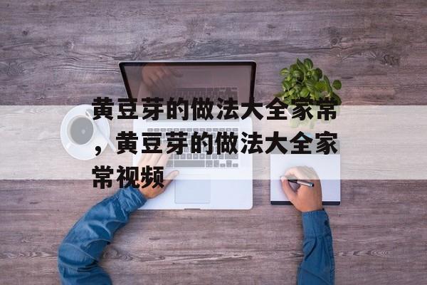 黄豆芽的做法大全家常，黄豆芽的做法大全家常视频-第1张图片-