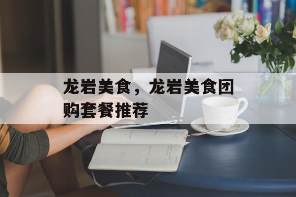 龙岩美食，龙岩美食团购套餐推荐-第1张图片-