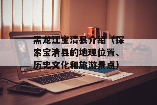 黑龙江宝清县介绍（探索宝清县的地理位置、历史文化和旅游景点）-第1张图片-