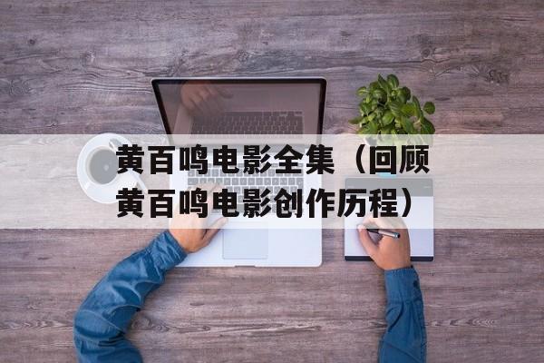 黄百鸣电影全集（回顾黄百鸣电影创作历程）-第1张图片-
