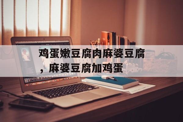 鸡蛋嫩豆腐肉麻婆豆腐，麻婆豆腐加鸡蛋-第1张图片-