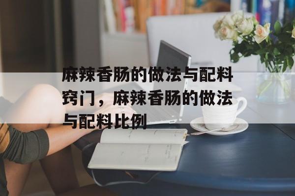 麻辣香肠的做法与配料窍门，麻辣香肠的做法与配料比例-第1张图片-