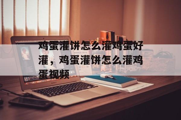 鸡蛋灌饼怎么灌鸡蛋好灌，鸡蛋灌饼怎么灌鸡蛋视频-第1张图片-