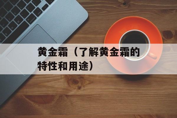 黄金霜（了解黄金霜的特性和用途）-第1张图片-