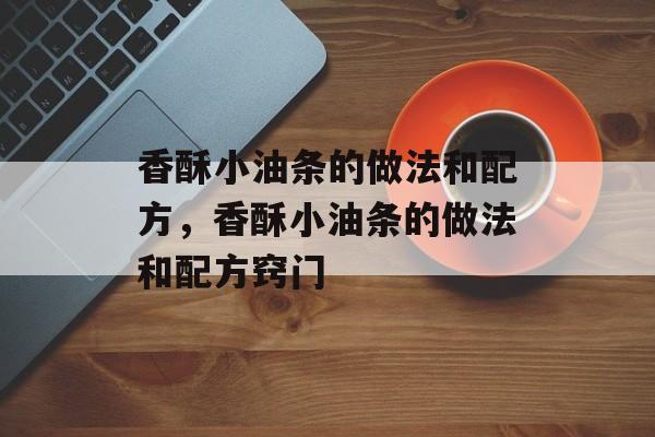香酥小油条的做法和配方，香酥小油条的做法和配方窍门-第1张图片-