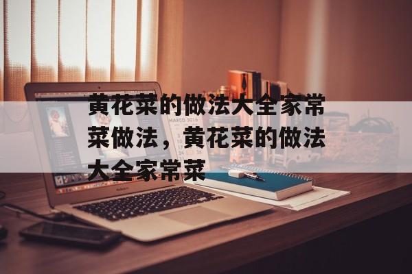 黄花菜的做法大全家常菜做法，黄花菜的做法大全家常菜-第1张图片-