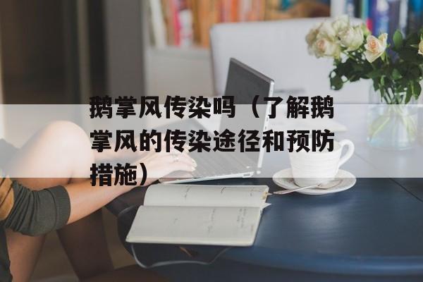 鹅掌风传染吗（了解鹅掌风的传染途径和预防措施）-第1张图片-