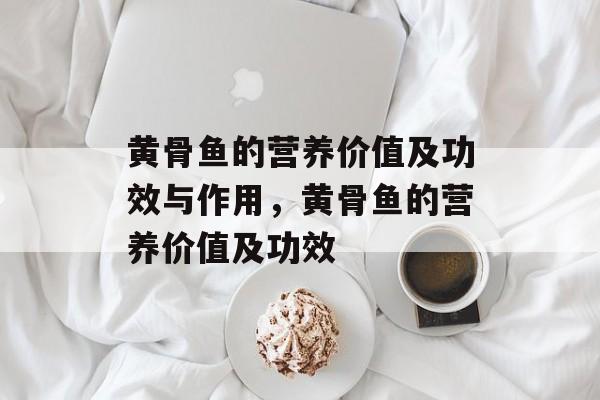 黄骨鱼的营养价值及功效与作用，黄骨鱼的营养价值及功效-第1张图片-