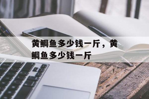 黄鲷鱼多少钱一斤，黄鲷鱼多少钱一斤-第1张图片-