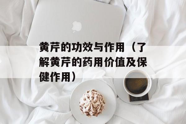 黄芹的功效与作用（了解黄芹的药用价值及保健作用）-第1张图片-