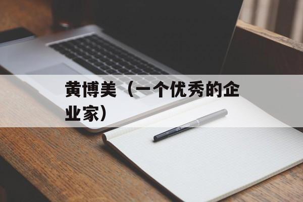 黄博美（一个优秀的企业家）-第1张图片-