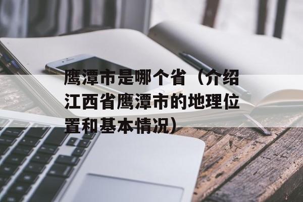 鹰潭市是哪个省（介绍江西省鹰潭市的地理位置和基本情况）-第1张图片-