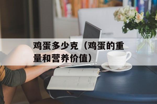 鸡蛋多少克（鸡蛋的重量和营养价值）-第1张图片-