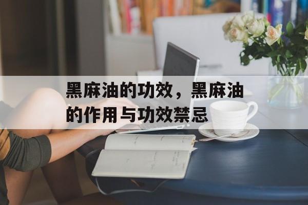 黑麻油的功效，黑麻油的作用与功效禁忌-第1张图片-