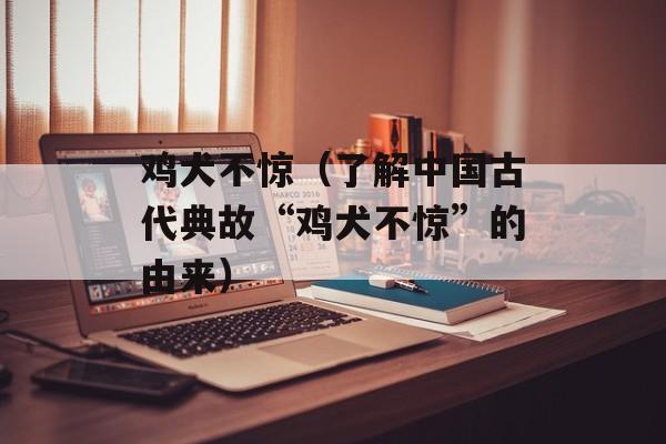 鸡犬不惊（了解中国古代典故“鸡犬不惊”的由来）-第1张图片-