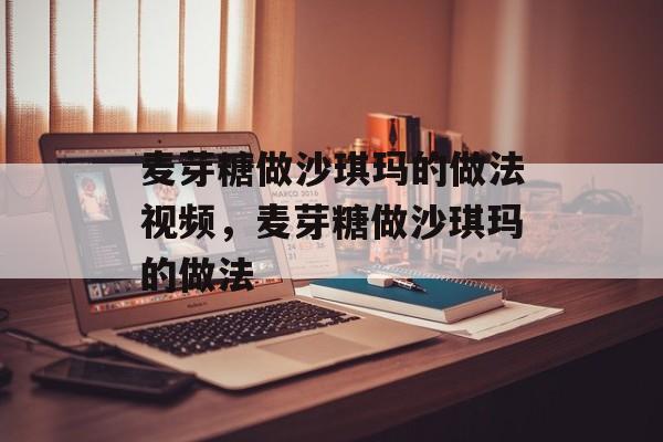 麦芽糖做沙琪玛的做法视频，麦芽糖做沙琪玛的做法-第1张图片-