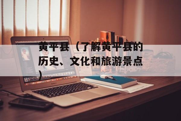 黄平县（了解黄平县的历史、文化和旅游景点）-第1张图片-