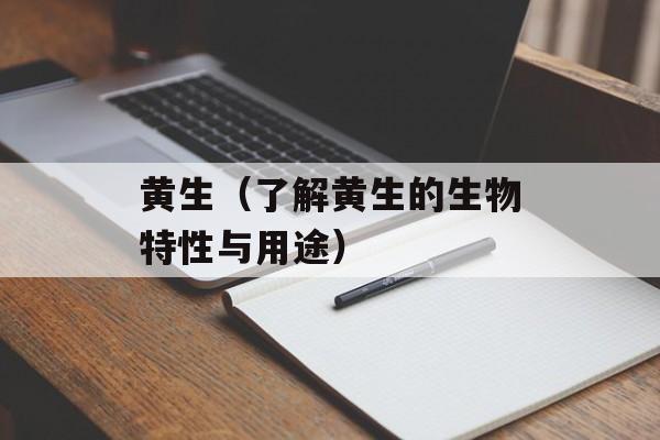 黄生（了解黄生的生物特性与用途）-第1张图片-