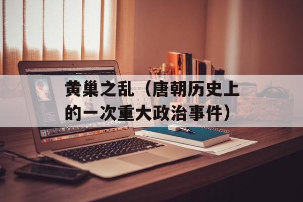 黄巢之乱（唐朝历史上的一次重大政治事件）-第1张图片-