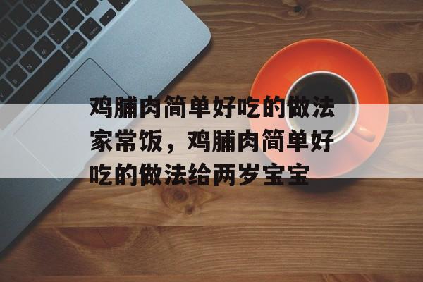 鸡脯肉简单好吃的做法家常饭，鸡脯肉简单好吃的做法给两岁宝宝-第1张图片-