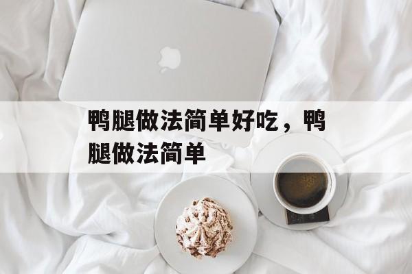 鸭腿做法简单好吃，鸭腿做法简单-第1张图片-