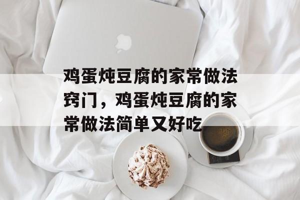 鸡蛋炖豆腐的家常做法窍门，鸡蛋炖豆腐的家常做法简单又好吃-第1张图片-