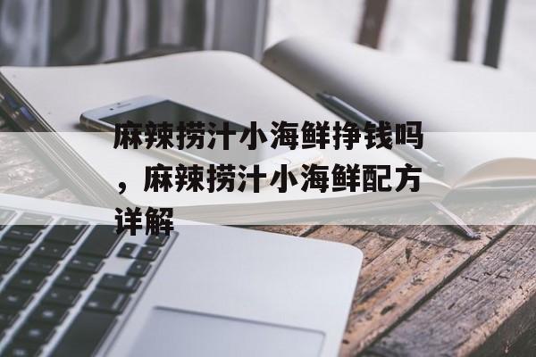 麻辣捞汁小海鲜挣钱吗，麻辣捞汁小海鲜配方详解-第1张图片-